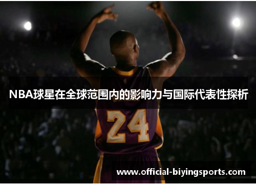 NBA球星在全球范围内的影响力与国际代表性探析