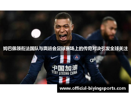 姆巴佩领衔法国队与奥运会足球赛场上的传奇对决引发全球关注