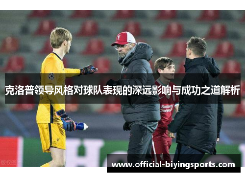 克洛普领导风格对球队表现的深远影响与成功之道解析