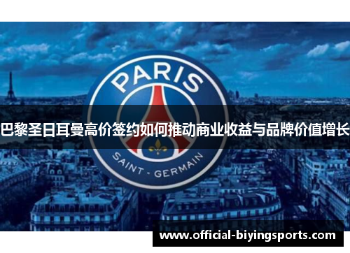 巴黎圣日耳曼高价签约如何推动商业收益与品牌价值增长
