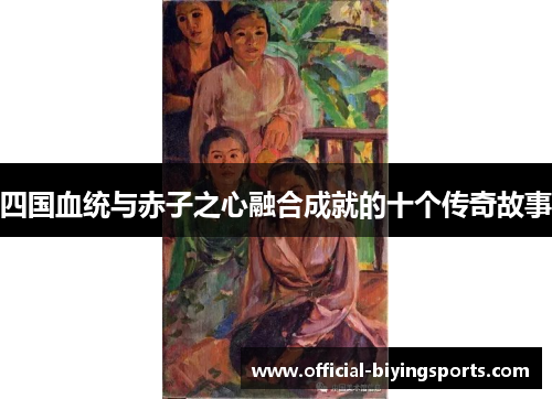 四国血统与赤子之心融合成就的十个传奇故事