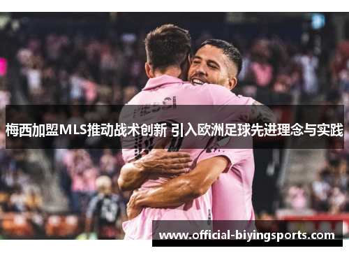 梅西加盟MLS推动战术创新 引入欧洲足球先进理念与实践