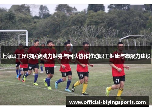 上海职工足球联赛助力健身与团队协作推动职工健康与凝聚力建设