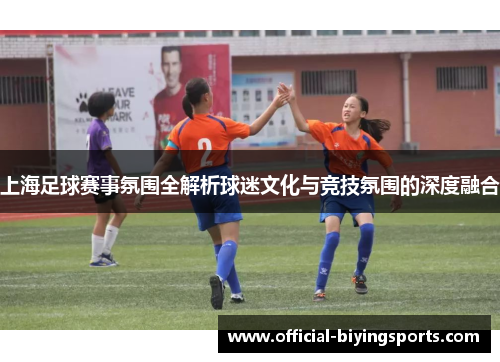 上海足球赛事氛围全解析球迷文化与竞技氛围的深度融合