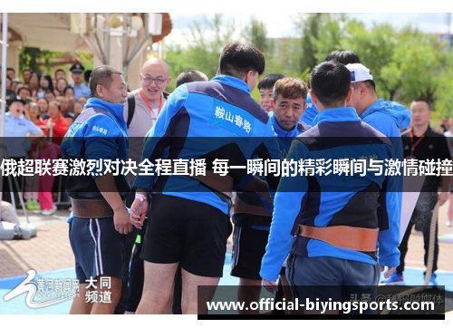 俄超联赛激烈对决全程直播 每一瞬间的精彩瞬间与激情碰撞