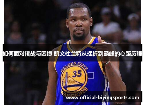 如何面对挑战与困境 凯文杜兰特从挫折到巅峰的心路历程