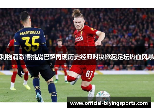 利物浦激情挑战巴萨再现历史经典对决掀起足坛热血风暴