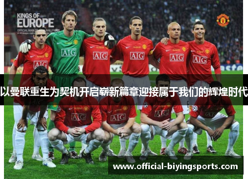 以曼联重生为契机开启崭新篇章迎接属于我们的辉煌时代