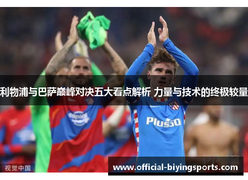 利物浦与巴萨巅峰对决五大看点解析 力量与技术的终极较量