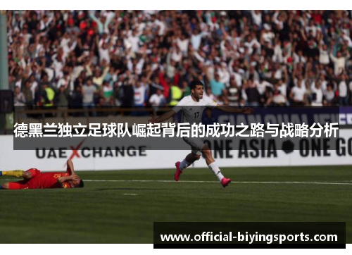 德黑兰独立足球队崛起背后的成功之路与战略分析
