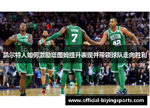 凯尔特人如何激励塔图姆提升表现并带领球队走向胜利