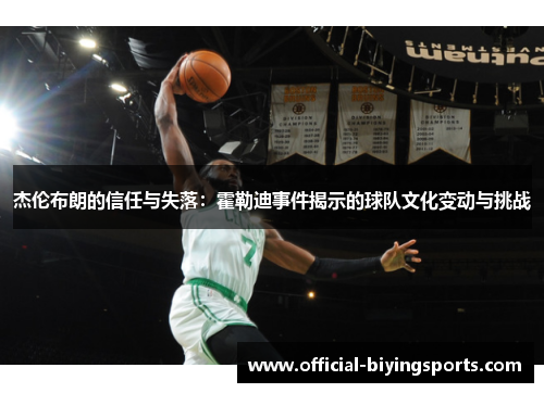 杰伦布朗的信任与失落：霍勒迪事件揭示的球队文化变动与挑战