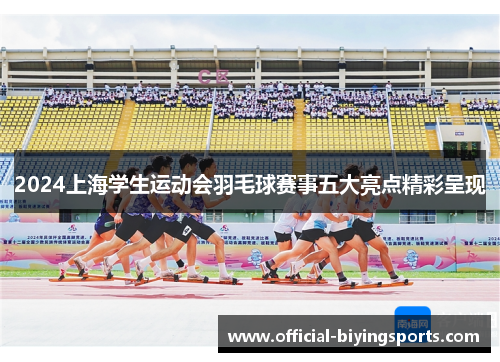 2024上海学生运动会羽毛球赛事五大亮点精彩呈现