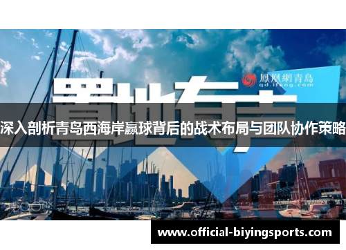 深入剖析青岛西海岸赢球背后的战术布局与团队协作策略