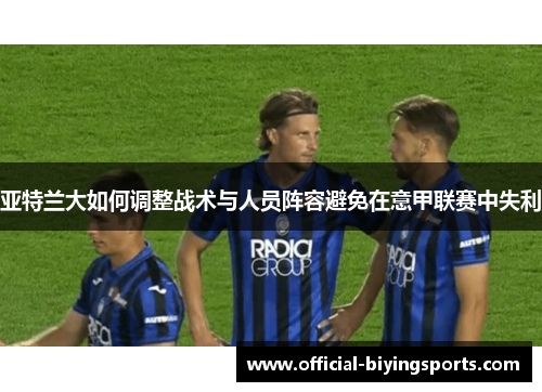 亚特兰大如何调整战术与人员阵容避免在意甲联赛中失利