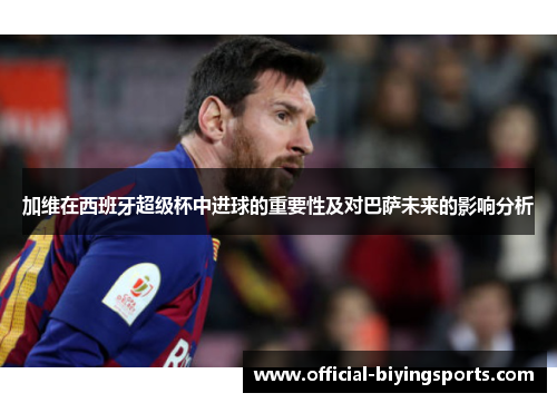 加维在西班牙超级杯中进球的重要性及对巴萨未来的影响分析