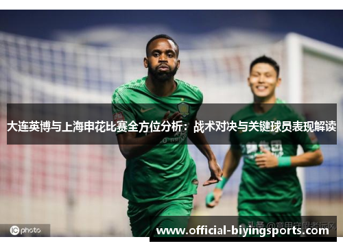 大连英博与上海申花比赛全方位分析：战术对决与关键球员表现解读