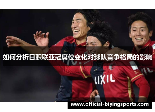 如何分析日职联亚冠席位变化对球队竞争格局的影响