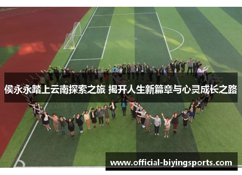侯永永踏上云南探索之旅 揭开人生新篇章与心灵成长之路
