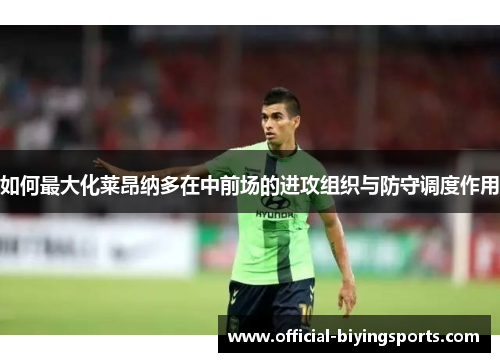 如何最大化莱昂纳多在中前场的进攻组织与防守调度作用