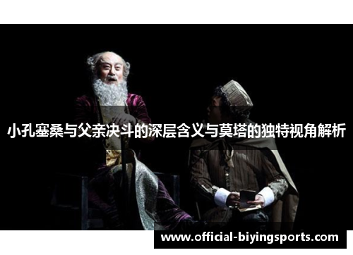 小孔塞桑与父亲决斗的深层含义与莫塔的独特视角解析