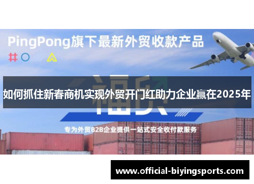 如何抓住新春商机实现外贸开门红助力企业赢在2025年