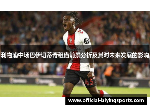 利物浦中场巴伊切蒂奇租借前景分析及其对未来发展的影响