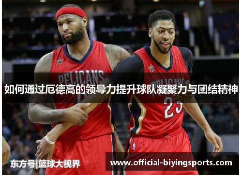 如何通过厄德高的领导力提升球队凝聚力与团结精神