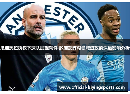 瓜迪奥拉执教下球队展现韧性 多库缺阵对曼城进攻的深远影响分析