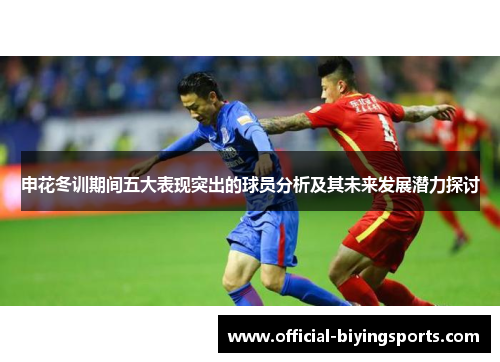 申花冬训期间五大表现突出的球员分析及其未来发展潜力探讨