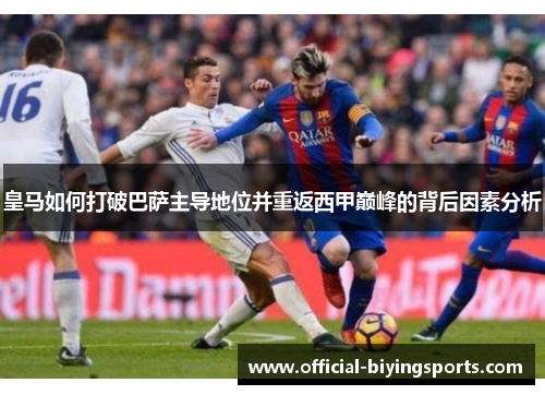 皇马如何打破巴萨主导地位并重返西甲巅峰的背后因素分析