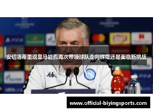 安切洛蒂重返皇马能否再次带领球队走向辉煌还是面临新挑战