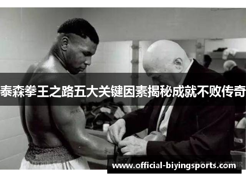 泰森拳王之路五大关键因素揭秘成就不败传奇