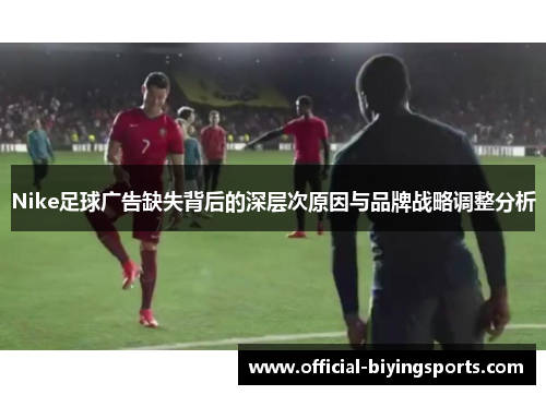 Nike足球广告缺失背后的深层次原因与品牌战略调整分析