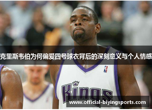 克里斯韦伯为何偏爱四号球衣背后的深刻意义与个人情感