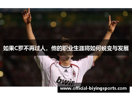 如果C罗不再过人，他的职业生涯将如何蜕变与发展