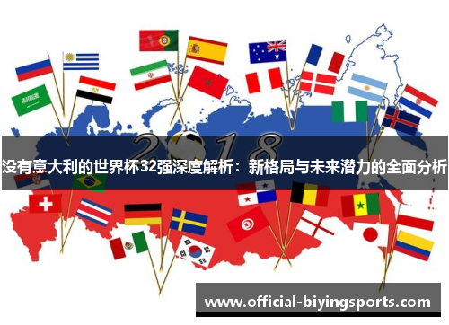 没有意大利的世界杯32强深度解析:新格局与未来潜力的全面分析 没有意大利的世界杯32强深度解析:新格局与未来潜力的全面分析
