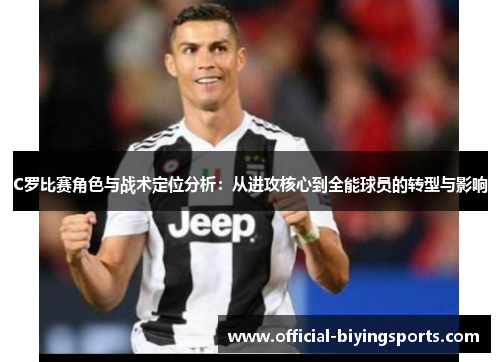 C罗比赛角色与战术定位分析：从进攻核心到全能球员的转型与影响