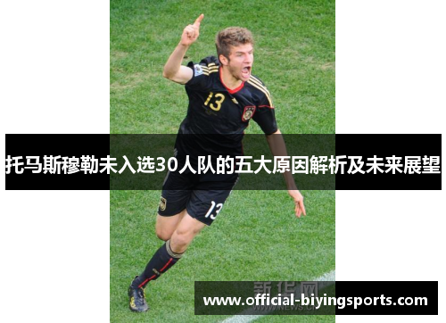 托马斯穆勒未入选30人队的五大原因解析及未来展望 托马斯穆勒未入选30人队的五大原因解析及未来展望