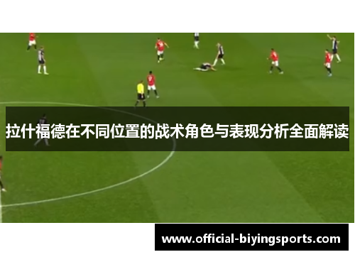 拉什福德在不同位置的战术角色与表现分析全面解读
