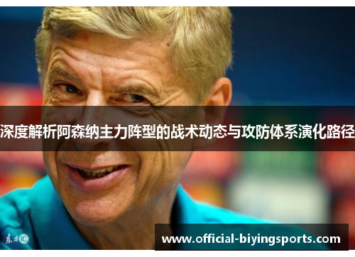 深度解析阿森纳主力阵型的战术动态与攻防体系演化路径 深度解析阿森纳主力阵型的战术动态与攻防体系演化路径