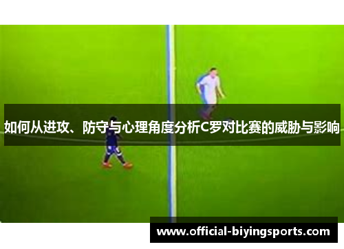 如何从进攻、防守与心理角度分析C罗对比赛的威胁与影响