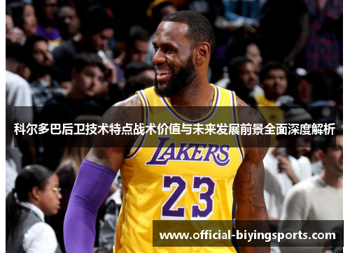 科尔多巴后卫技术特点战术价值与未来发展前景全面深度解析