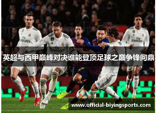英超与西甲巅峰对决谁能登顶足球之巅争锋问鼎