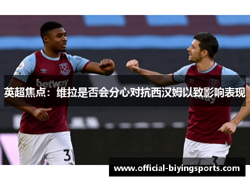 英超焦点：维拉是否会分心对抗西汉姆以致影响表现