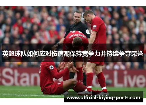 英超球队如何应对伤病潮保持竞争力并持续争夺荣誉