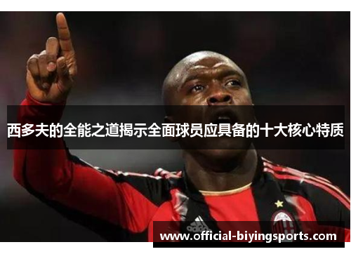 西多夫的全能之道揭示全面球员应具备的十大核心特质
