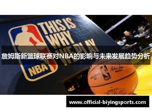 詹姆斯新篮球联赛对NBA的影响与未来发展趋势分析 詹姆斯新篮球联赛对NBA的影响与未来发展趋势分析