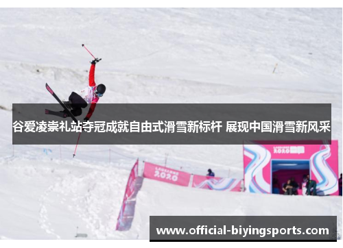 谷爱凌崇礼站夺冠成就自由式滑雪新标杆 展现中国滑雪新风采 谷爱凌崇礼站夺冠成就自由式滑雪新标杆 展现中国滑雪新风采