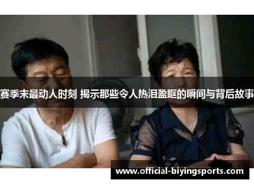 赛季末最动人时刻 揭示那些令人热泪盈眶的瞬间与背后故事 赛季末最动人时刻 揭示那些令人热泪盈眶的瞬间与背后故事